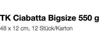   TK Ciabatta Bigsize 550 g    48 x 12 cm, 12 Stück Karton 
