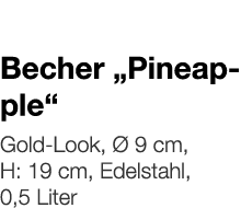  Becher  Pineapple     Gold-Look, Ø 9 cm, H: 19 cm, Edelstahl, 0,5 Liter 