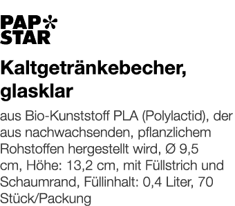   Kaltgetränkebecher, glasklar    aus Bio-Kunststoff PLA (Polylactid), der aus nachwachsenden, pflanzlichem Rohstoffe   