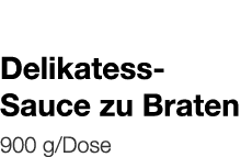   Delikatess-Sauce zu Braten    900 g Dose 