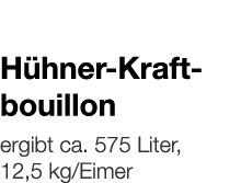   Hühner-Kraftbouillon    ergibt ca  575 Liter, 12,5 kg Eimer 
