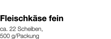  Fleischkäse fein    ca  22 Scheiben, 500 g Packung 