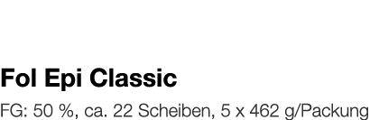  Fol Epi Classic    FG: 50 %, ca  22 Scheiben, 5 x 462 g Packung 