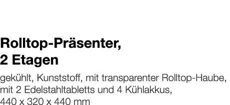   Rolltop-Präsenter, 2 Etagen    gekühlt, Kunststoff, mit transparenter Rolltop-Haube, mit 2 Edelstahltabletts und 4    