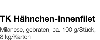   TK Hähnchen-Innenfilet    Milanese, gebraten, ca  100 g Stück, 8 kg Karton 