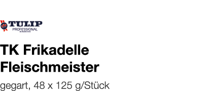   TK Frikadelle Fleischmeister    gegart, 48 x 125 g Stück 